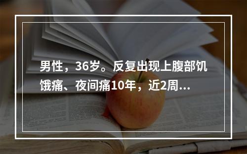 男性，36岁。反复出现上腹部饥饿痛、夜间痛10年，近2周症状