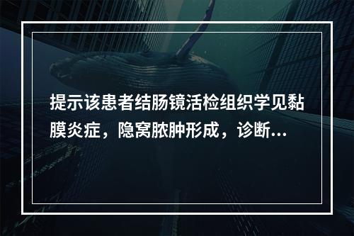 提示该患者结肠镜活检组织学见黏膜炎症，隐窝脓肿形成，诊断为溃