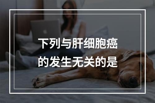 下列与肝细胞癌的发生无关的是