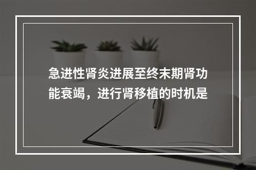 急进性肾炎进展至终末期肾功能衰竭，进行肾移植的时机是