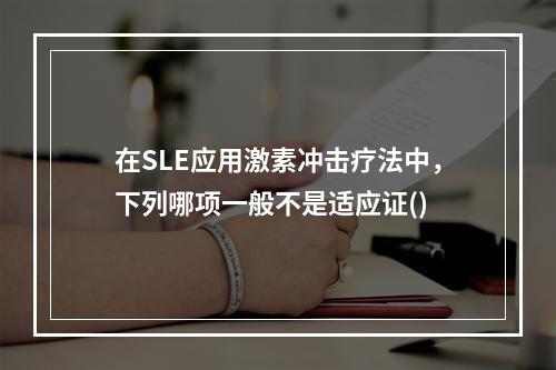 在SLE应用激素冲击疗法中，下列哪项一般不是适应证()