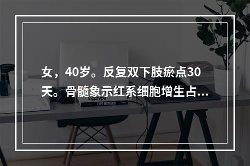 女，40岁。反复双下肢瘀点30天。骨髓象示红系细胞增生占40