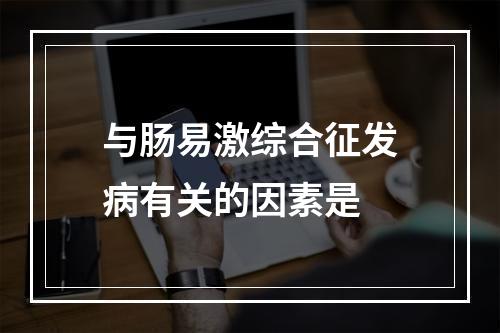 与肠易激综合征发病有关的因素是