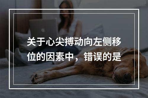 关于心尖搏动向左侧移位的因素中，错误的是