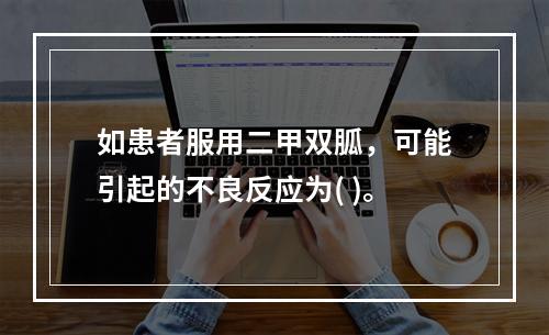 如患者服用二甲双胍，可能引起的不良反应为( )。