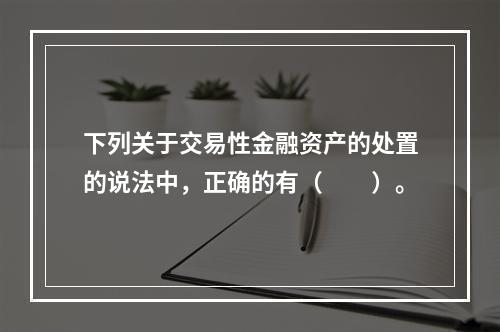 下列关于交易性金融资产的处置的说法中，正确的有（　　）。