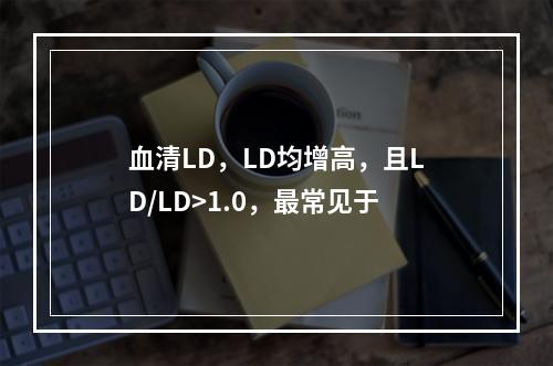 血清LD，LD均增高，且LD/LD>1.0，最常见于