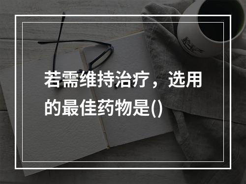 若需维持治疗，选用的最佳药物是()