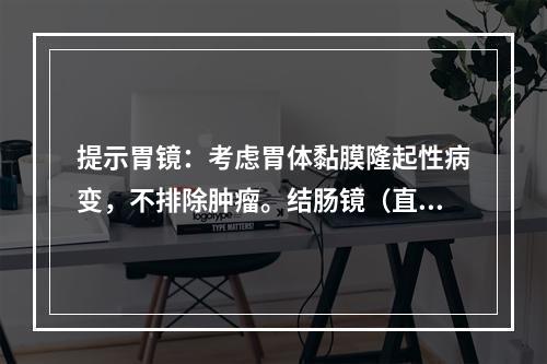 提示胃镜：考虑胃体黏膜隆起性病变，不排除肿瘤。结肠镜（直肠中