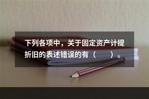 下列各项中，关于固定资产计提折旧的表述错误的有（　　）。