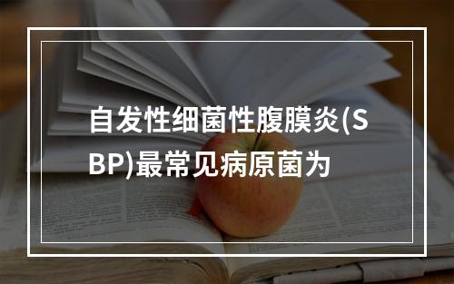 自发性细菌性腹膜炎(SBP)最常见病原菌为