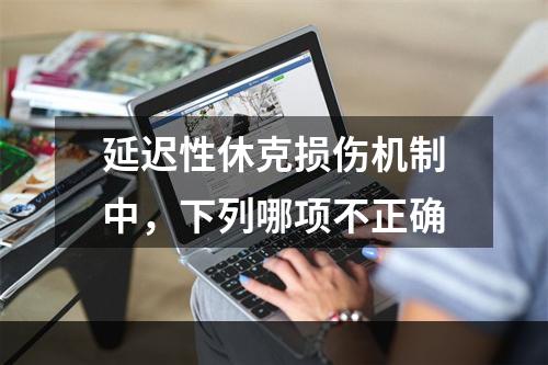 延迟性休克损伤机制中，下列哪项不正确