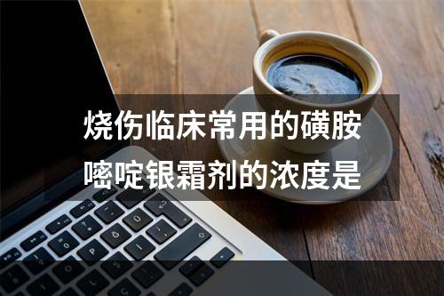 烧伤临床常用的磺胺嘧啶银霜剂的浓度是