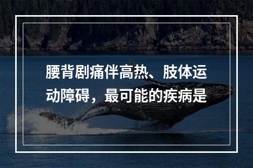 腰背剧痛伴高热、肢体运动障碍，最可能的疾病是