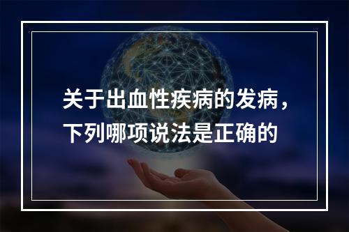 关于出血性疾病的发病，下列哪项说法是正确的