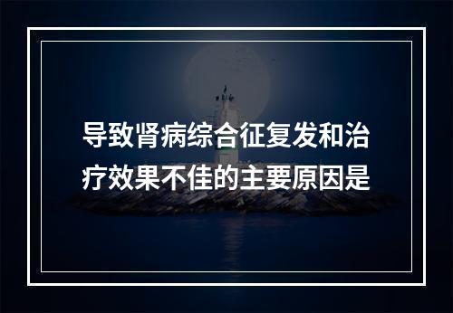 导致肾病综合征复发和治疗效果不佳的主要原因是