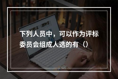 下列人员中，可以作为评标委员会组成人选的有（）