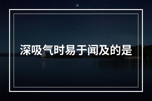 深吸气时易于闻及的是