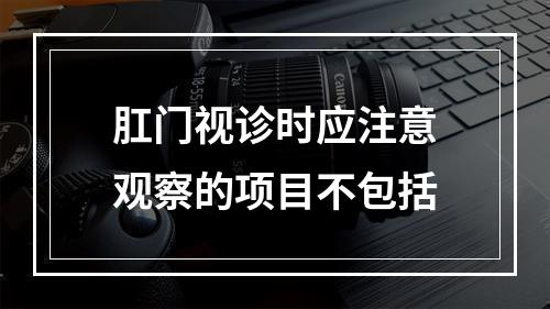 肛门视诊时应注意观察的项目不包括