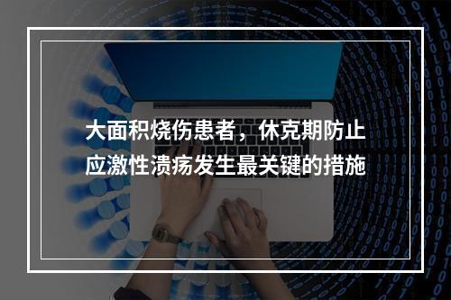 大面积烧伤患者，休克期防止应激性溃疡发生最关键的措施