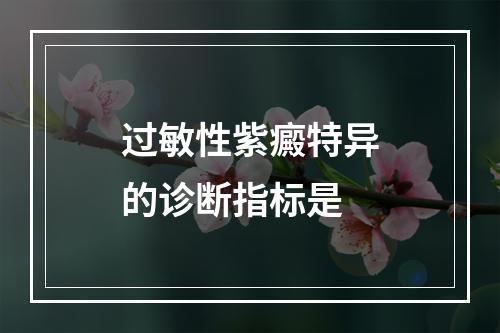 过敏性紫癜特异的诊断指标是