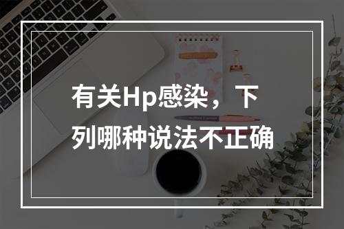 有关Hp感染，下列哪种说法不正确