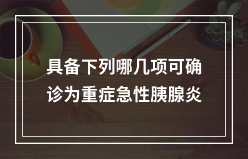 具备下列哪几项可确诊为重症急性胰腺炎