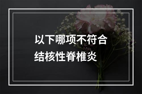 以下哪项不符合结核性脊椎炎