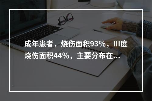 成年患者，烧伤面积93％，Ⅲ度烧伤面积44％，主要分布在双下