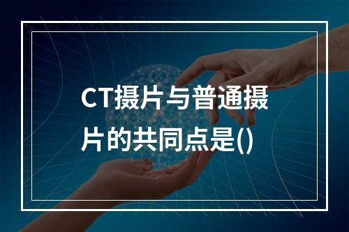 CT摄片与普通摄片的共同点是()