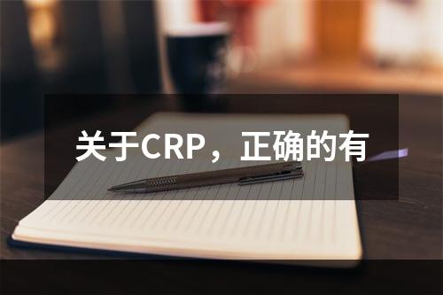 关于CRP，正确的有