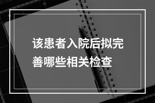 该患者入院后拟完善哪些相关检查