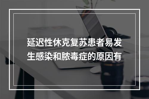 延迟性休克复苏患者易发生感染和脓毒症的原因有