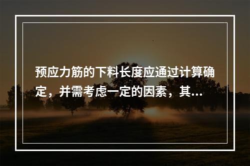 预应力筋的下料长度应通过计算确定，并需考虑一定的因素，其中包