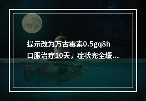 提示改为万古霉素0.5gq8h口服治疗10天，症状完全缓解治