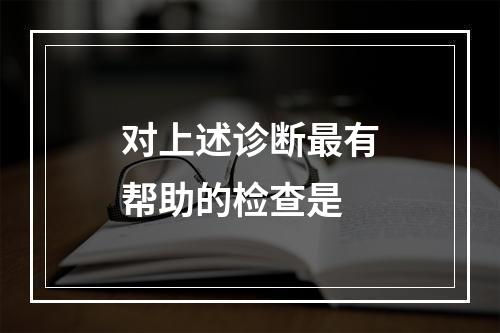 对上述诊断最有帮助的检查是