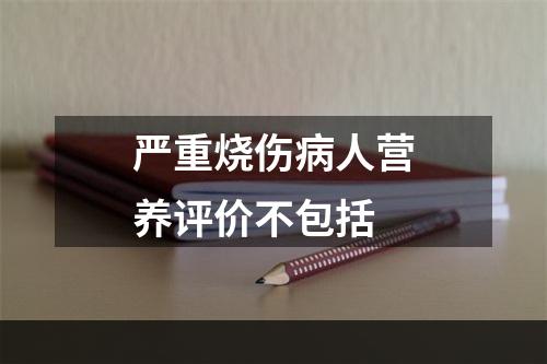 严重烧伤病人营养评价不包括