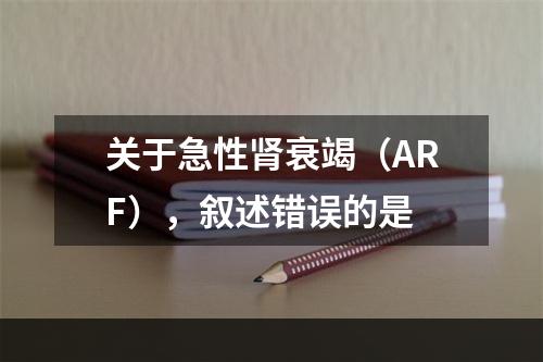 关于急性肾衰竭（ARF），叙述错误的是