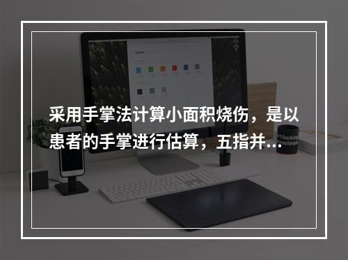 采用手掌法计算小面积烧伤，是以患者的手掌进行估算，五指并拢的