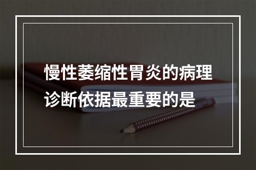 慢性萎缩性胃炎的病理诊断依据最重要的是