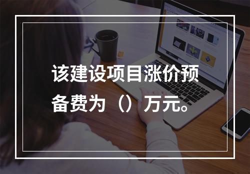 该建设项目涨价预备费为（）万元。