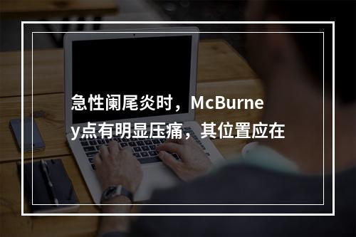 急性阑尾炎时，McBurney点有明显压痛，其位置应在