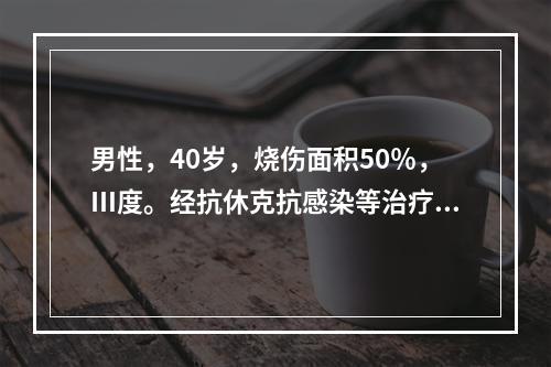 男性，40岁，烧伤面积50％，Ⅲ度。经抗休克抗感染等治疗后，