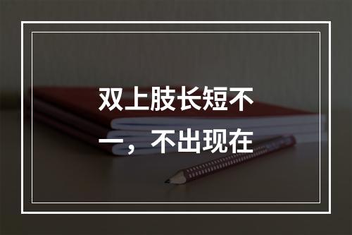 双上肢长短不一，不出现在