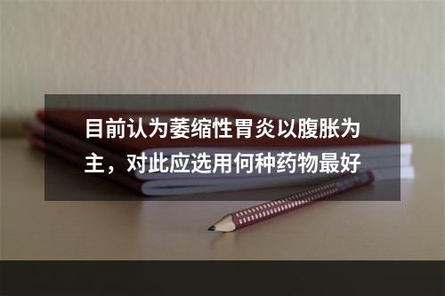 目前认为萎缩性胃炎以腹胀为主，对此应选用何种药物最好