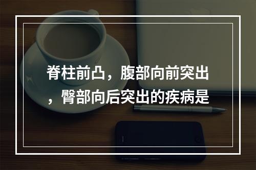 脊柱前凸，腹部向前突出，臀部向后突出的疾病是