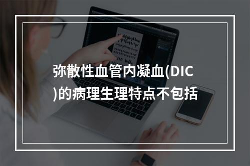 弥散性血管内凝血(DIC)的病理生理特点不包括