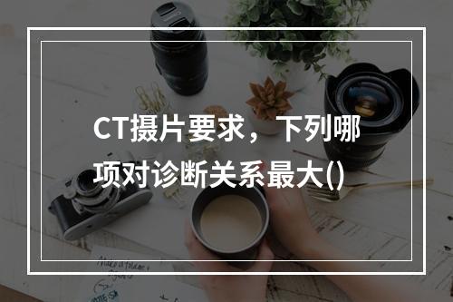 CT摄片要求，下列哪项对诊断关系最大()