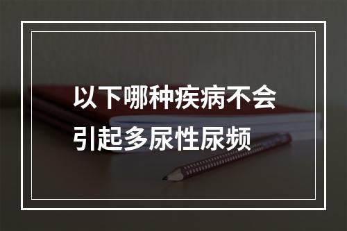 以下哪种疾病不会引起多尿性尿频