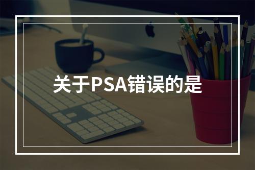 关于PSA错误的是